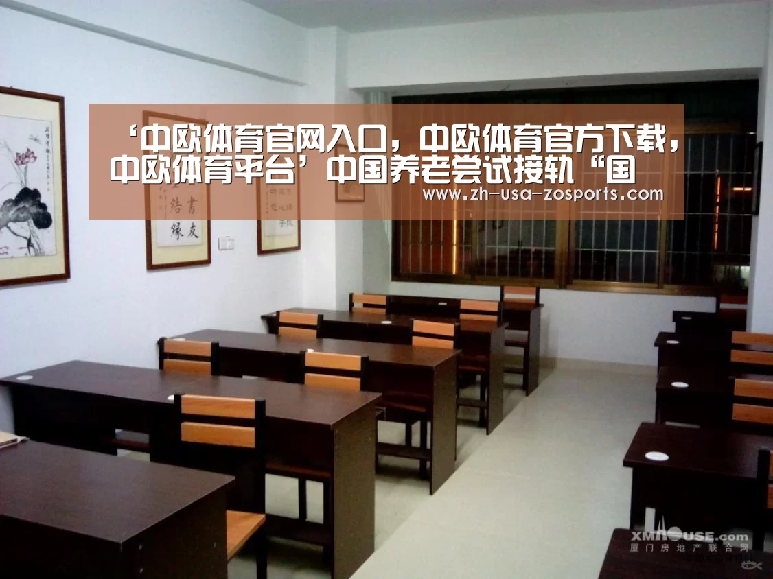 ‘中欧体育官网入口,中欧体育官方下载,中欧体育平台’中国养老尝试接轨“国际化” 助推养老“黄金时代”(图1) 中欧体育官网入口,中欧体育官方下载,中欧体育平台
