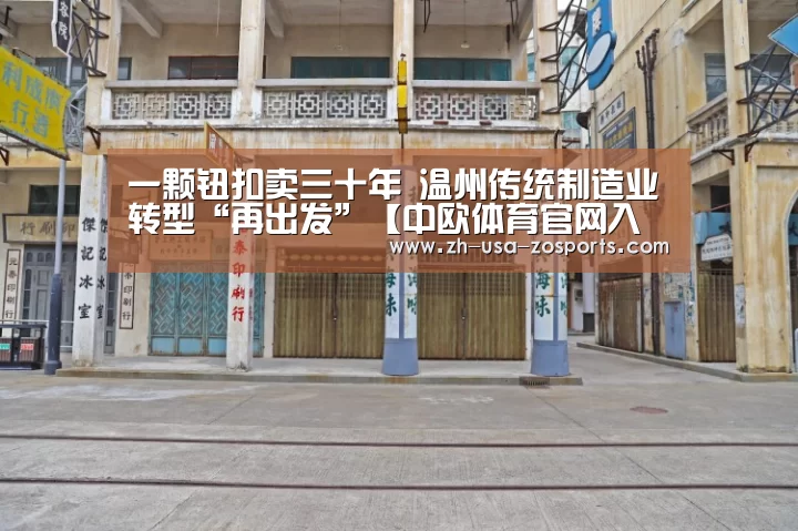一颗钮扣卖三十年 温州传统制造业转型“再出发”【中欧体育官网入口,中欧体育官方下载,中欧体育平台】(图3) 中欧体育官网入口,中欧体育官方下载,中欧体育平台