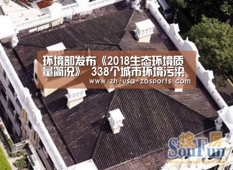 环境部发布《2018生态环境质量简况》 338个城市环境污染防治得到改善‘中欧体育官网入口,中欧体育官方下载,中欧体育平台’(图1) 中欧体育官网入口,中欧体育官方下载,中欧体育平台