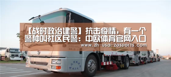 【战时政治建警】抗击疫情,有一个警种叫社区民警:中欧体育官网入口,中欧体育官方下载,中欧体育平台(图4) 中欧体育官网入口,中欧体育官方下载,中欧体育平台