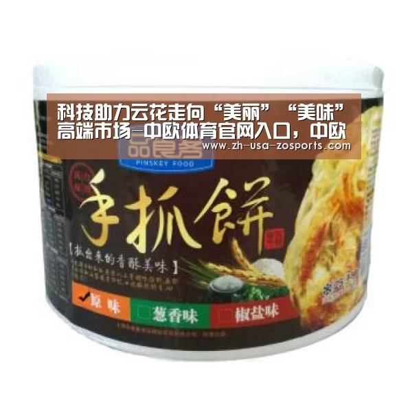 科技助力云花走向“美丽”“美味”高端市场-中欧体育官网入口,中欧体育官方下载,中欧体育平台(图1) 中欧体育官网入口,中欧体育官方下载,中欧体育平台