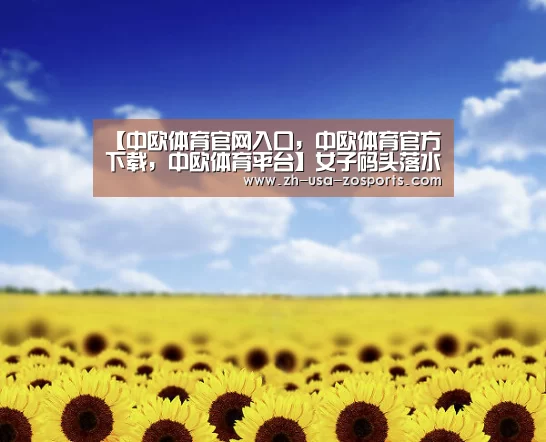 【中欧体育官网入口,中欧体育官方下载,中欧体育平台】女子码头落水男友驾车离开 家属拒绝尸体火化(图)(图2) 中欧体育官网入口,中欧体育官方下载,中欧体育平台