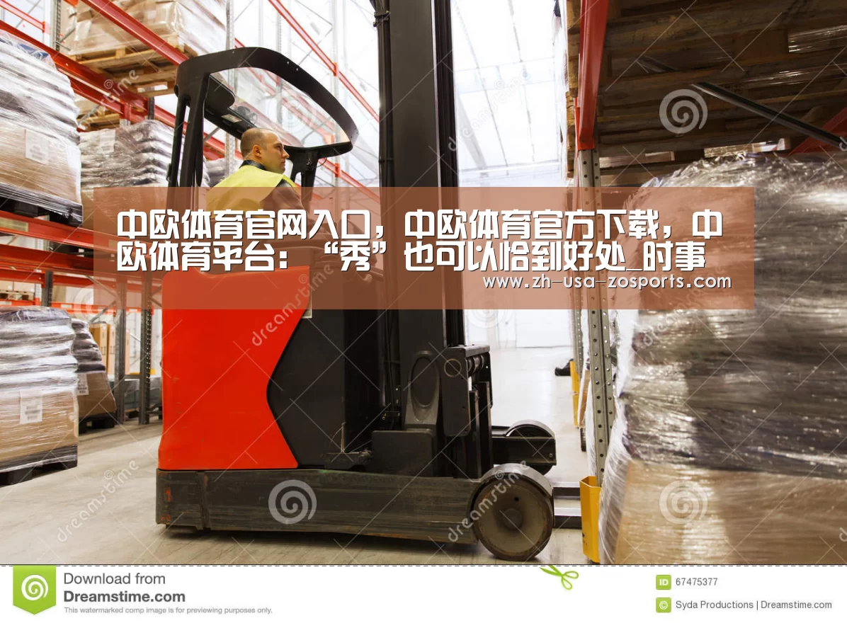中欧体育官网入口,中欧体育官方下载,中欧体育平台:“秀”也可以恰到好处_时事政治_中公教育网(图2) 中欧体育官网入口,中欧体育官方下载,中欧体育平台