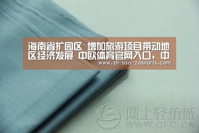 海南省扩园区 增加旅游项目带动地区经济发展_中欧体育官网入口,中欧体育官方下载,中欧体育平台(图1) 中欧体育官网入口,中欧体育官方下载,中欧体育平台
