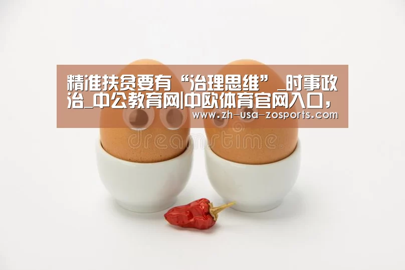 精准扶贫要有“治理思维”_时事政治_中公教育网|中欧体育官网入口,中欧体育官方下载,中欧体育平台(图1) 中欧体育官网入口,中欧体育官方下载,中欧体育平台