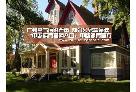 广州空气污染严重 部分公务车停驶“中欧体育官网入口,中欧体育官方下载,中欧体育平台”(图1) 中欧体育官网入口,中欧体育官方下载,中欧体育平台