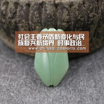社会主要矛盾新变化与民族复兴新境界_时事政治_中公教育网【中欧体育官网入口,中欧体育官方下载,中欧体育平台】(图3) 中欧体育官网入口,中欧体育官方下载,中欧体育平台