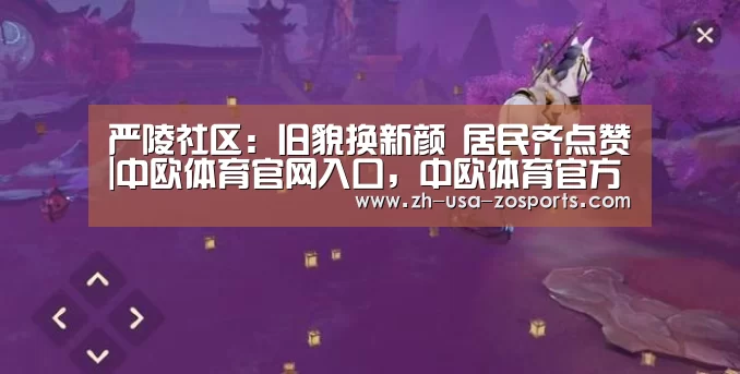 严陵社区:旧貌换新颜 居民齐点赞|中欧体育官网入口,中欧体育官方下载,中欧体育平台(图1) 中欧体育官网入口,中欧体育官方下载,中欧体育平台