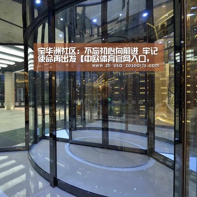 宝华洲社区:不忘初心向前进 牢记使命再出发【中欧体育官网入口,中欧体育官方下载,中欧体育平台】(图4) 中欧体育官网入口,中欧体育官方下载,中欧体育平台