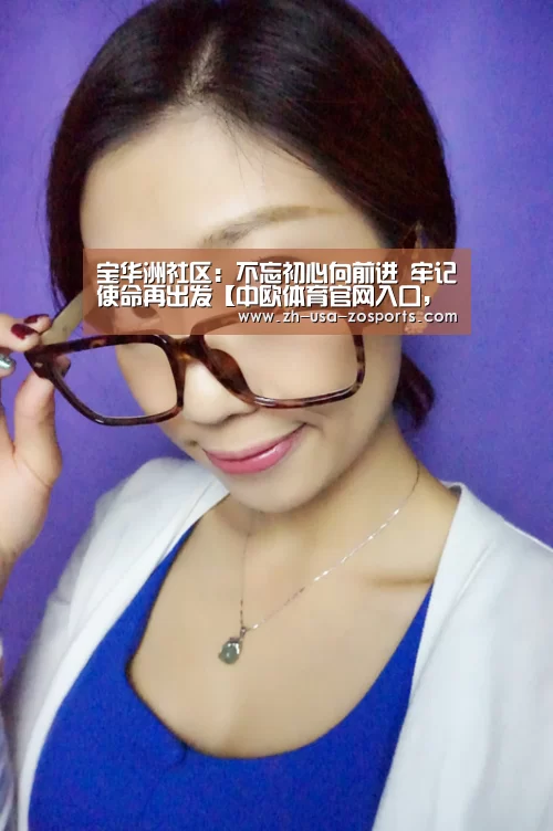 宝华洲社区:不忘初心向前进 牢记使命再出发【中欧体育官网入口,中欧体育官方下载,中欧体育平台】(图3) 中欧体育官网入口,中欧体育官方下载,中欧体育平台