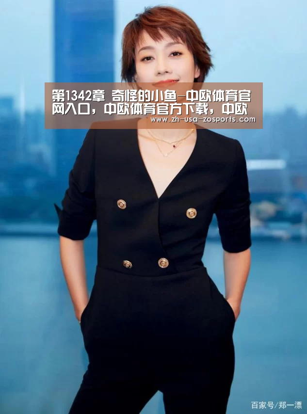 第1342章 奇怪的小鱼-中欧体育官网入口,中欧体育官方下载,中欧体育平台(图3) 中欧体育官网入口,中欧体育官方下载,中欧体育平台