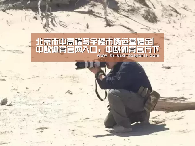 北京市中高端写字楼市场运营稳定|中欧体育官网入口,中欧体育官方下载,中欧体育平台(图1) 中欧体育官网入口,中欧体育官方下载,中欧体育平台