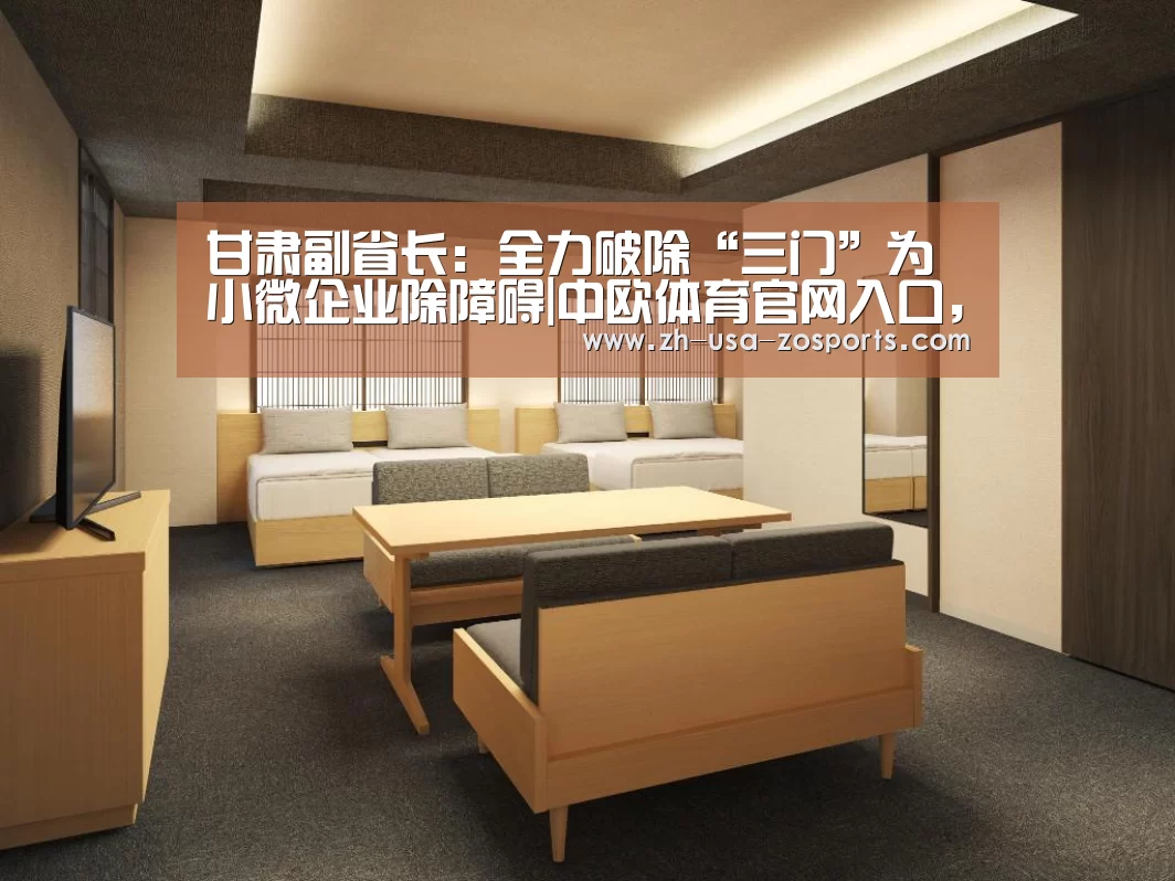 甘肃副省长:全力破除“三门”为小微企业除障碍|中欧体育官网入口,中欧体育官方下载,中欧体育平台(图1) 中欧体育官网入口,中欧体育官方下载,中欧体育平台